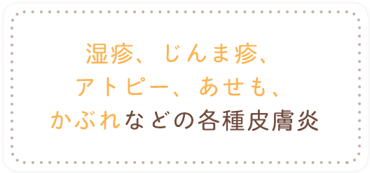 湿疹、じんま疹、アトピー、あせも、かぶれなどの各種皮膚炎