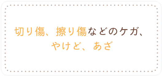 切り傷、擦り傷などのケガ、やけど、あざ