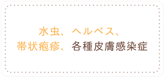 水虫、ヘルペス、帯状疱疹、各種皮膚感染症