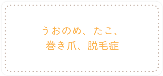 うおのめ、たこ、巻き爪、脱毛症