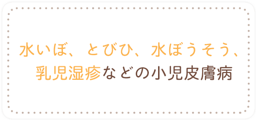 水いぼ、とびひ、水ぼうそう、乳児湿疹などの小児皮膚病