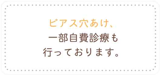 ピアス穴あけ、一部自費診療も行っております。